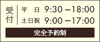 平日 9:30 - 18:00 /土日祝 9:00 - 17:00(完全予約制)